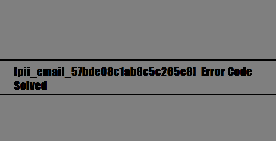 [pii_email_57bde08c1ab8c5c265e8] Error Code Solved