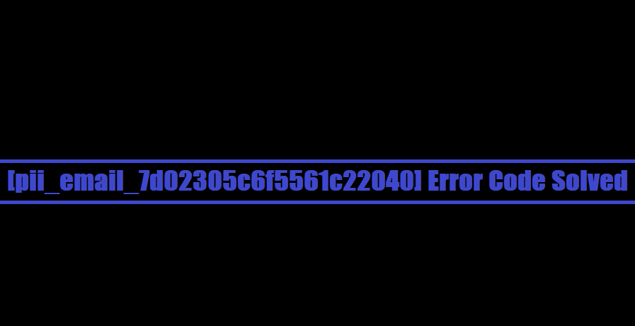 [pii_email_7d02305c6f5561c22040] Error Code Solved