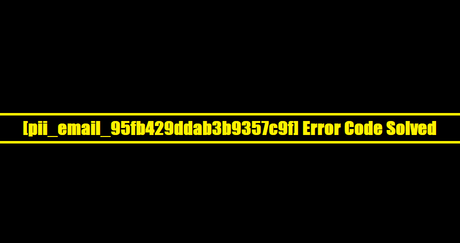 [pii_email_95fb429ddab3b9357c9f] Error Code Solved