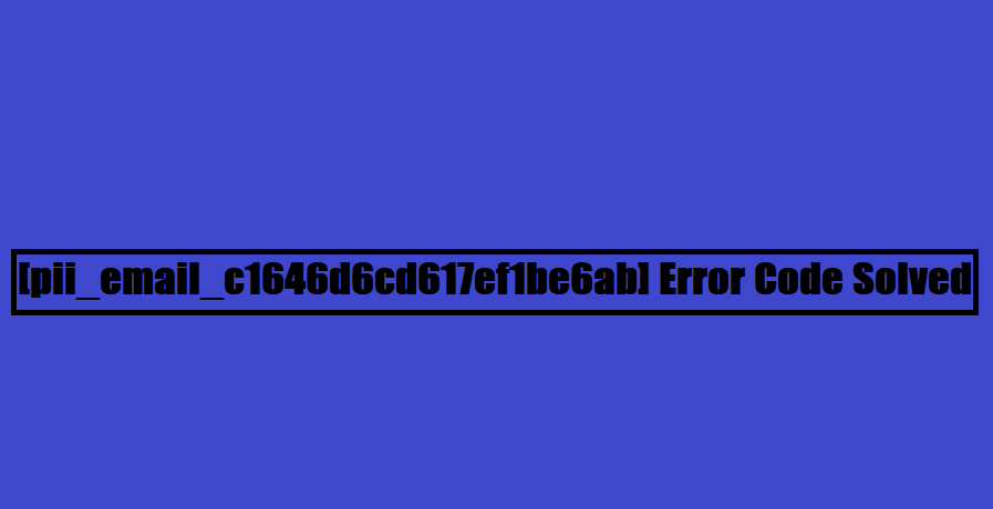 [pii_email_c1646d6cd617ef1be6ab] Error Code Solved