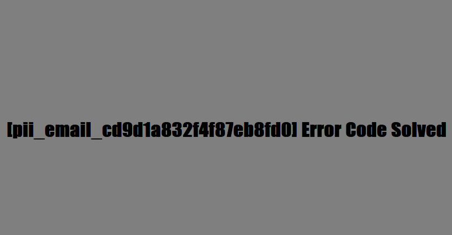 [pii_email_cd9d1a832f4f87eb8fd0] Error Code Solved