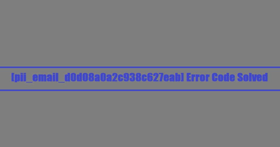 [pii_email_d0d08a0a2c938c627eab] Error Code Solved