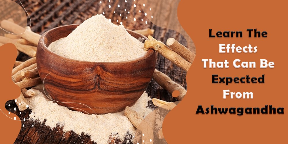 Learn The Effects That Can Be Expected From Ashwagandha