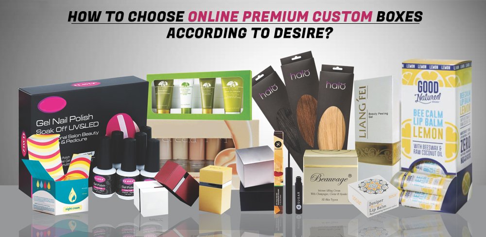 how-to-choose-online-premium-custom-boxes-according-to-desire