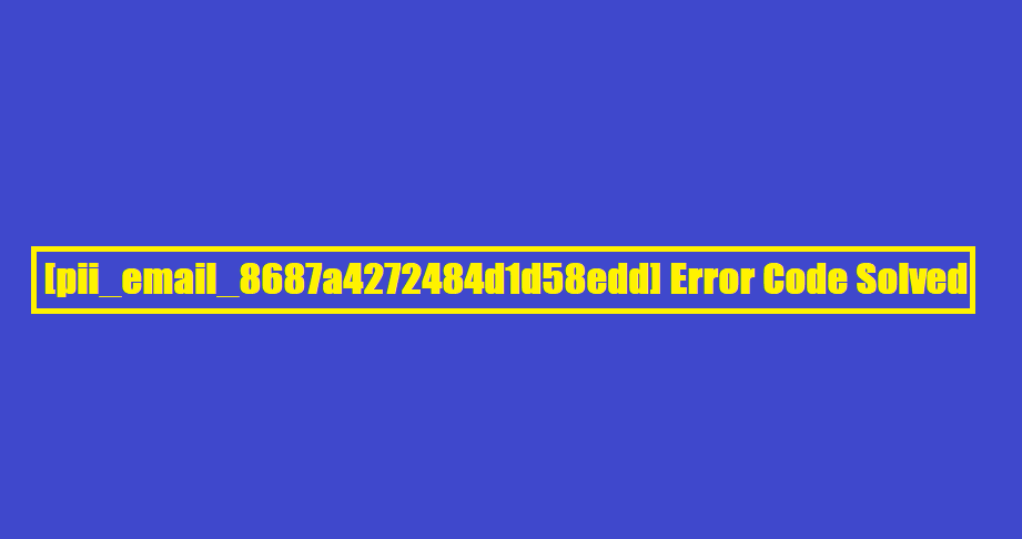 [pii_email_8687a4272484d1d58edd] Error Code Solved