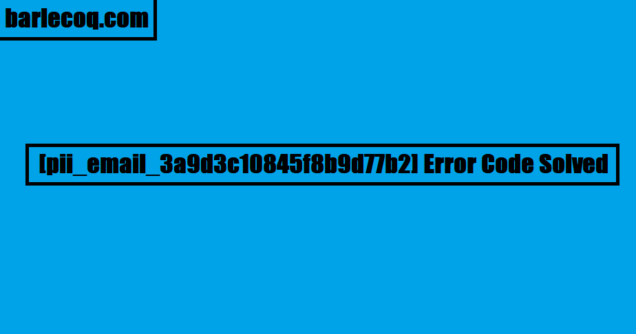 [pii_email_3a9d3c10845f8b9d77b2] Error Code Solved
