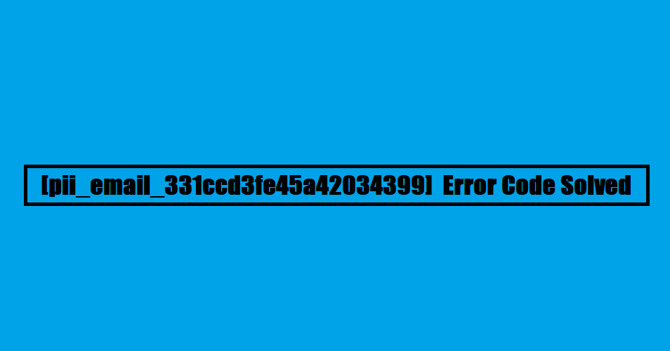 [pii_email_331ccd3fe45a42034399] Error Code Solved