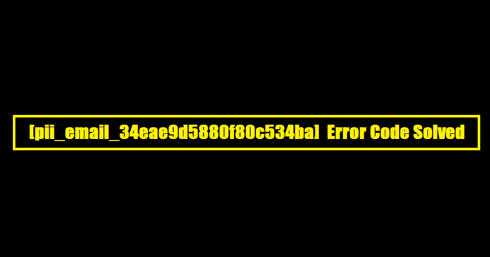[pii_email_34eae9d5880f80c534ba] Error Code Solved