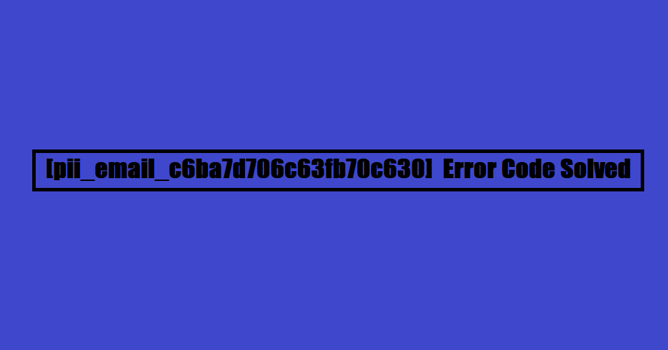 [pii_email_c6ba7d706c63fb70c630] Error Code Solved