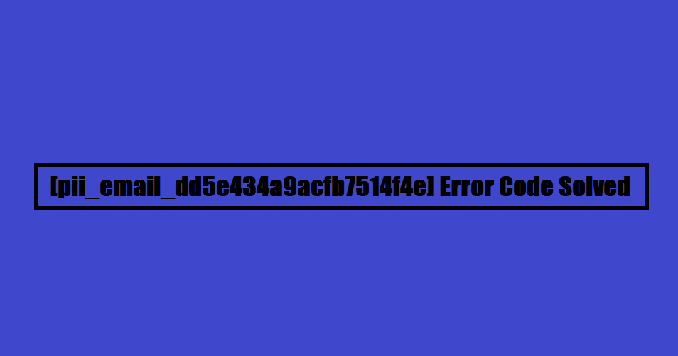 [pii_email_dd5e434a9acfb7514f4e] Error Code Solved
