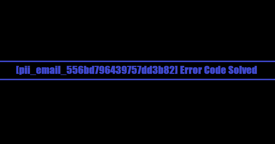 [pii_email_556bd796439757dd3b82] Error Code Solved