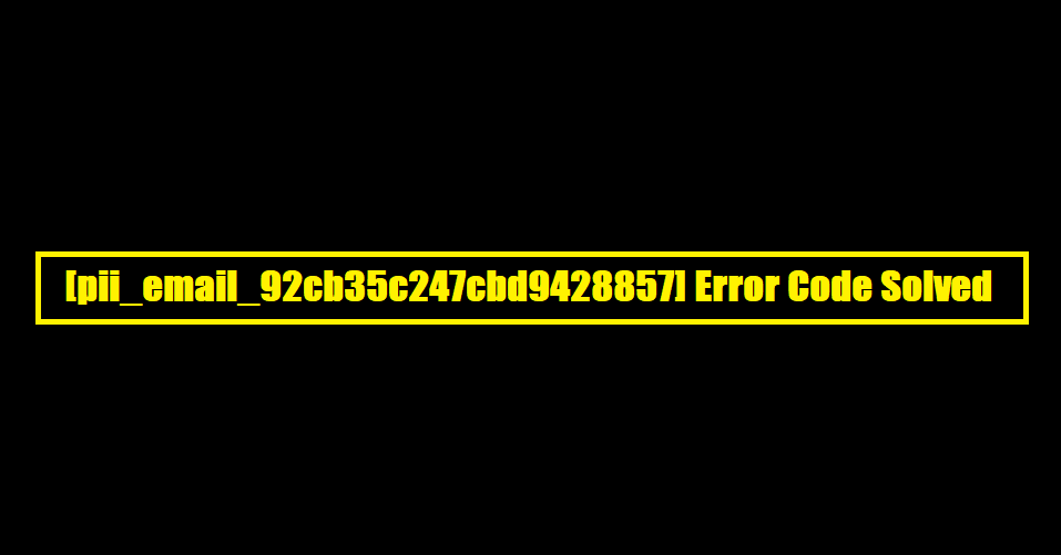 [pii_email_92cb35c247cbd9428857] Error Code Solved