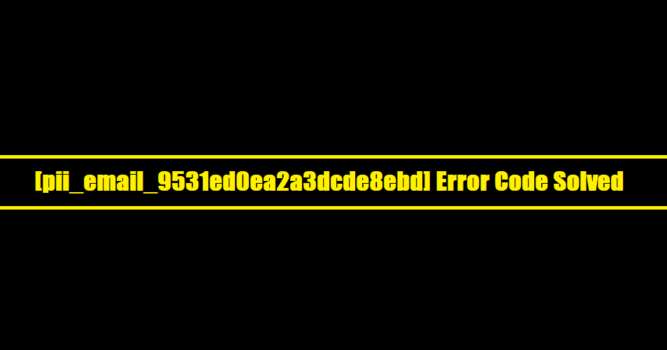 [pii_email_9531ed0ea2a3dcde8ebd] Error Code Solved