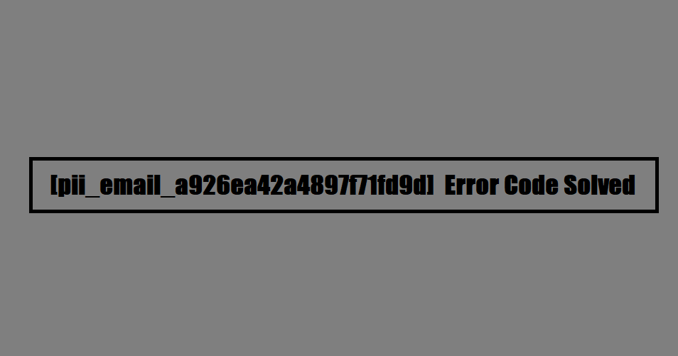 [pii_email_a926ea42a4897f71fd9d] Error Code Solved