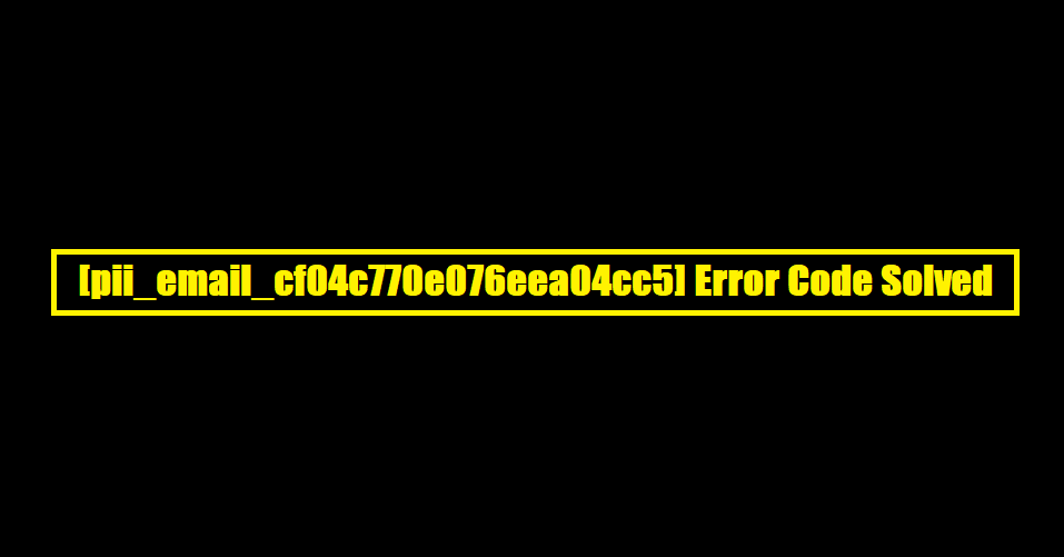 [pii_email_cf04c770e076eea04cc5] Error Code Solved