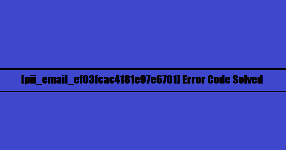 [pii_email_ef03fcac4181e97e6701] Error Code Solved