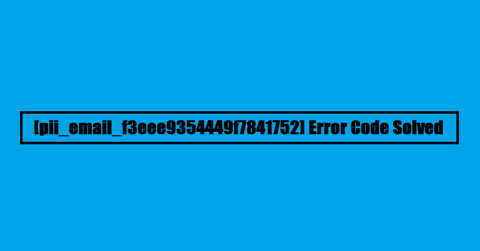[pii_email_f3eee9354449f7841752] Error Code Solved