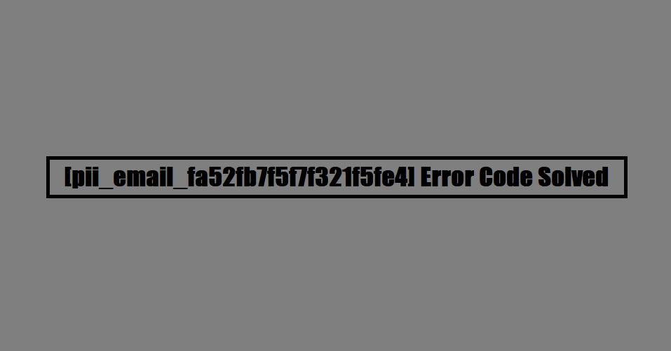 [pii_email_fa52fb7f5f7f321f5fe4] Error Code Solved