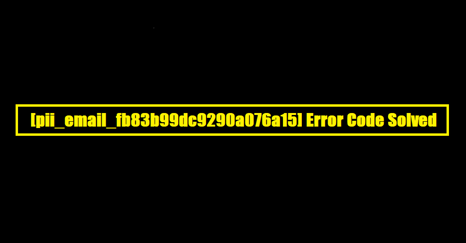 [pii_email_fb83b99dc9290a076a15] Error Code Solved