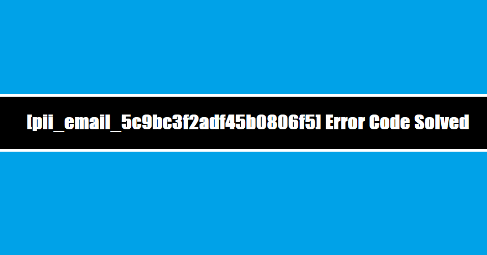 [pii_email_5c9bc3f2adf45b0806f5] Error Code Solved