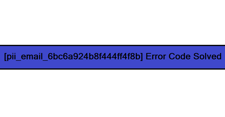 [pii_email_6bc6a924b8f444ff4f8b] Error Code Solved