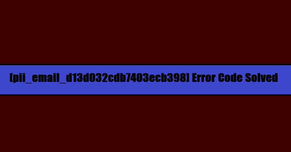 [pii_email_d13d032cdb7403ecb398] Error Code Solved